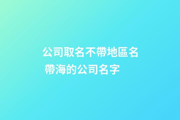 公司取名不帶地區名 帶海的公司名字-第1張-公司起名-玄機派